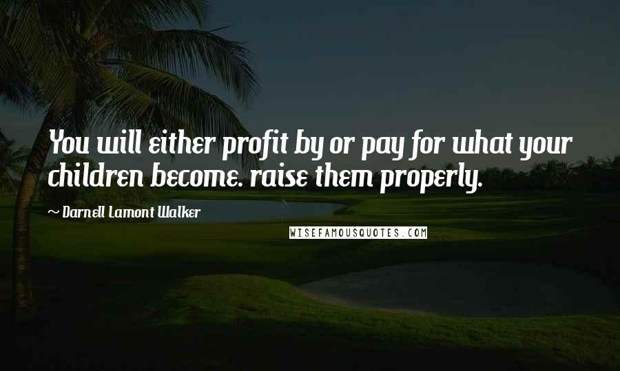 Darnell Lamont Walker Quotes: You will either profit by or pay for what your children become. raise them properly.