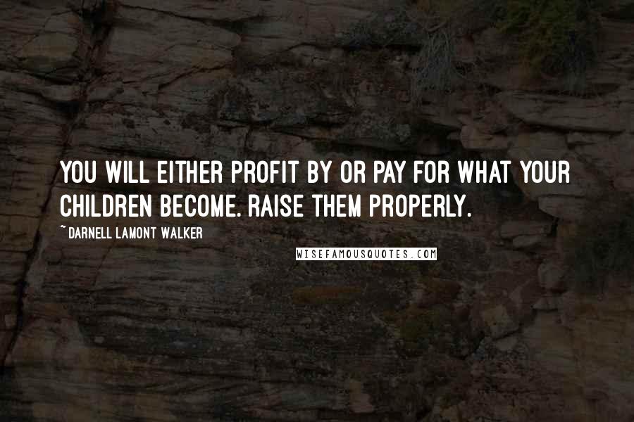 Darnell Lamont Walker Quotes: You will either profit by or pay for what your children become. raise them properly.