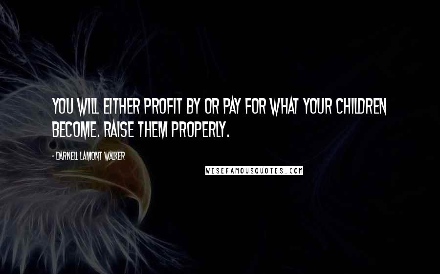Darnell Lamont Walker Quotes: You will either profit by or pay for what your children become. raise them properly.