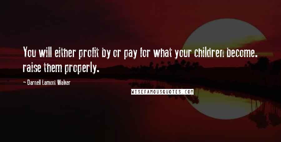 Darnell Lamont Walker Quotes: You will either profit by or pay for what your children become. raise them properly.