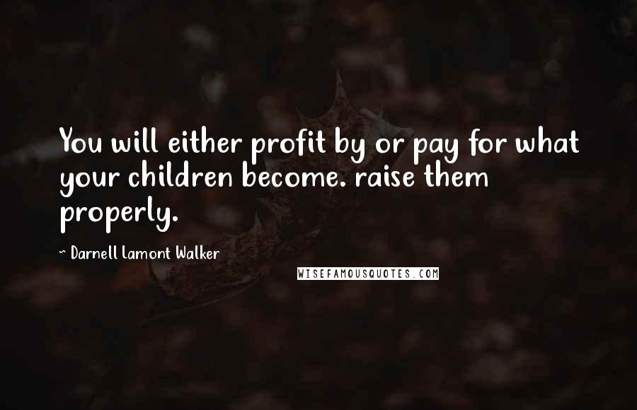Darnell Lamont Walker Quotes: You will either profit by or pay for what your children become. raise them properly.