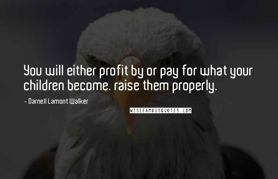 Darnell Lamont Walker Quotes: You will either profit by or pay for what your children become. raise them properly.