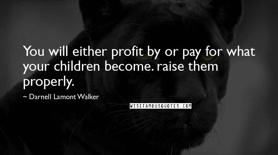 Darnell Lamont Walker Quotes: You will either profit by or pay for what your children become. raise them properly.
