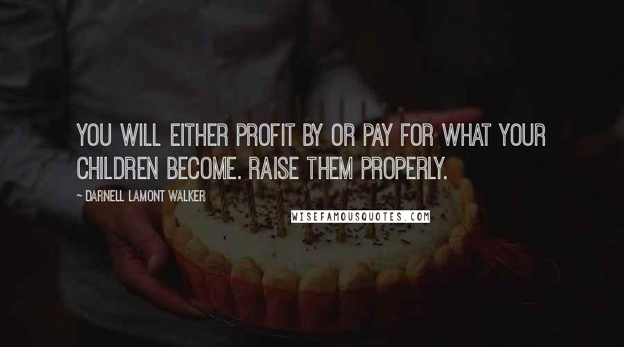 Darnell Lamont Walker Quotes: You will either profit by or pay for what your children become. raise them properly.