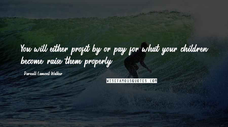Darnell Lamont Walker Quotes: You will either profit by or pay for what your children become. raise them properly.