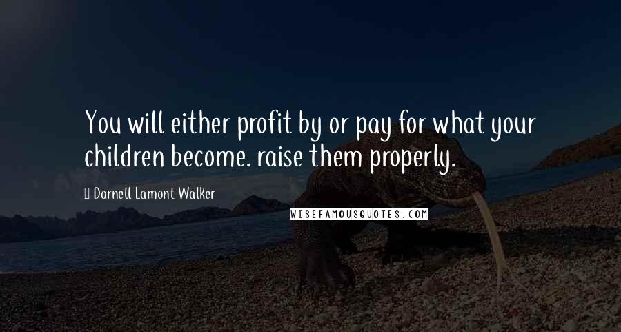 Darnell Lamont Walker Quotes: You will either profit by or pay for what your children become. raise them properly.