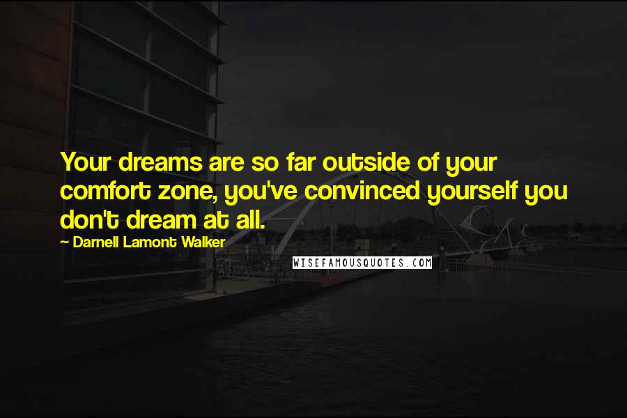 Darnell Lamont Walker Quotes: Your dreams are so far outside of your comfort zone, you've convinced yourself you don't dream at all.