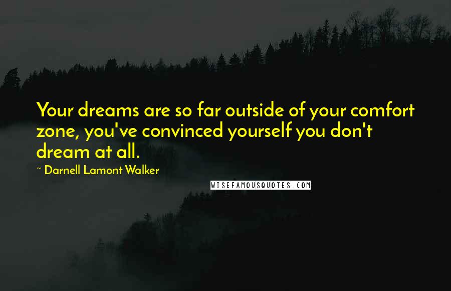 Darnell Lamont Walker Quotes: Your dreams are so far outside of your comfort zone, you've convinced yourself you don't dream at all.
