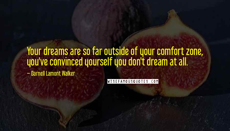 Darnell Lamont Walker Quotes: Your dreams are so far outside of your comfort zone, you've convinced yourself you don't dream at all.