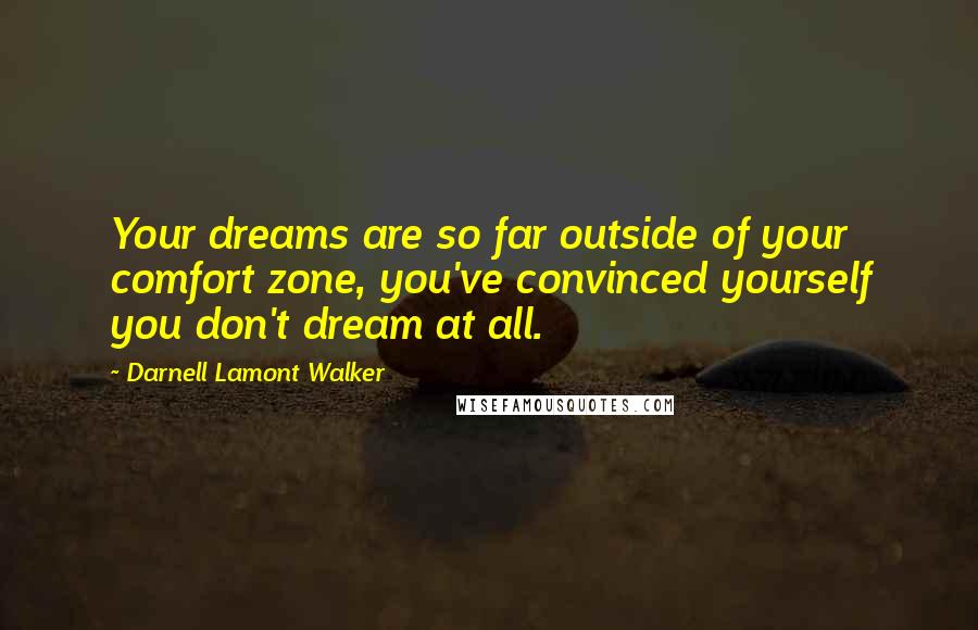 Darnell Lamont Walker Quotes: Your dreams are so far outside of your comfort zone, you've convinced yourself you don't dream at all.