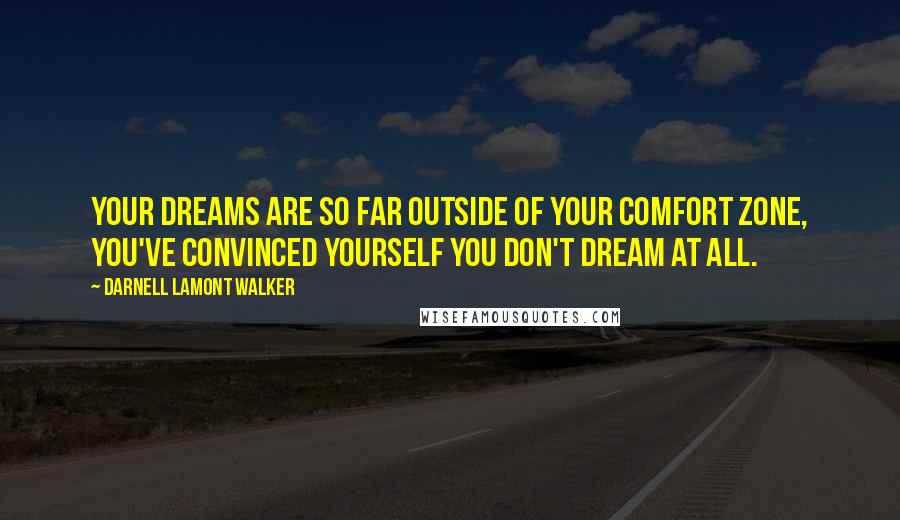 Darnell Lamont Walker Quotes: Your dreams are so far outside of your comfort zone, you've convinced yourself you don't dream at all.