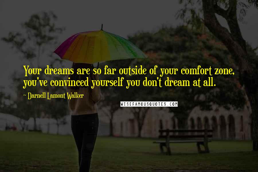 Darnell Lamont Walker Quotes: Your dreams are so far outside of your comfort zone, you've convinced yourself you don't dream at all.