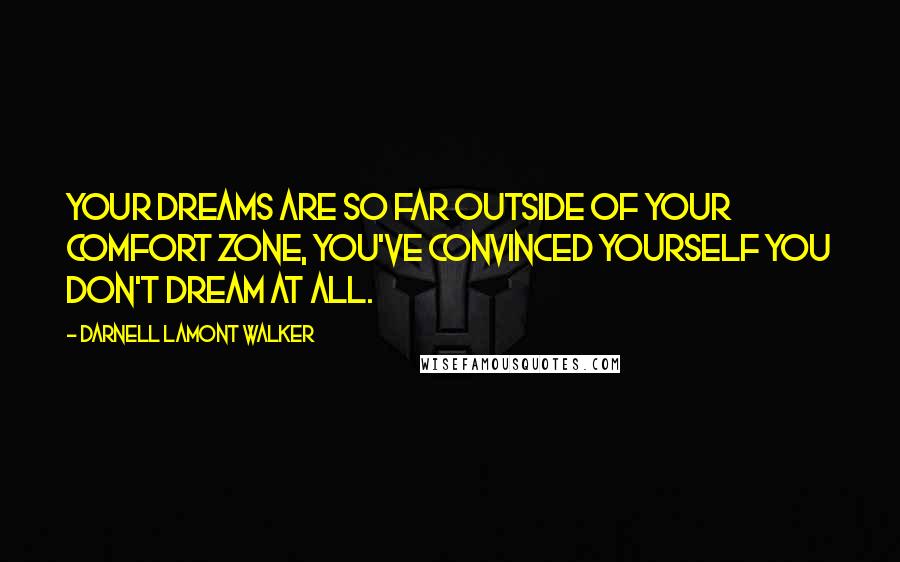 Darnell Lamont Walker Quotes: Your dreams are so far outside of your comfort zone, you've convinced yourself you don't dream at all.