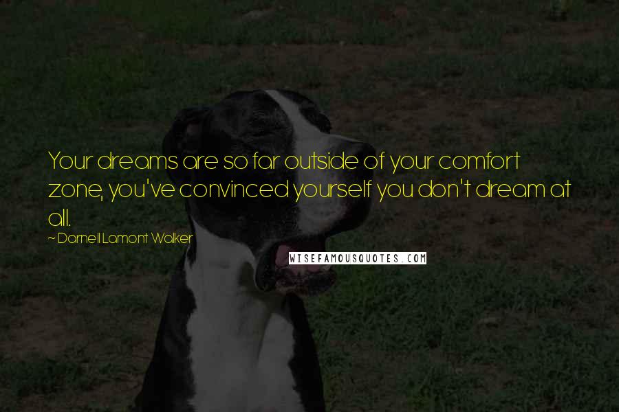 Darnell Lamont Walker Quotes: Your dreams are so far outside of your comfort zone, you've convinced yourself you don't dream at all.