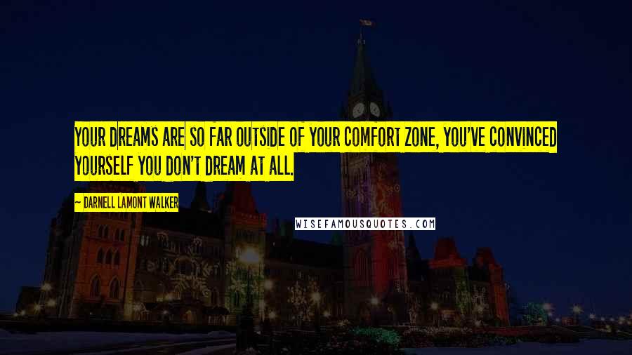 Darnell Lamont Walker Quotes: Your dreams are so far outside of your comfort zone, you've convinced yourself you don't dream at all.