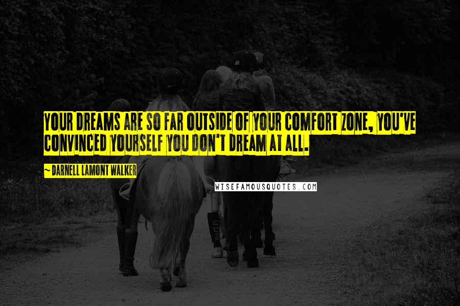 Darnell Lamont Walker Quotes: Your dreams are so far outside of your comfort zone, you've convinced yourself you don't dream at all.