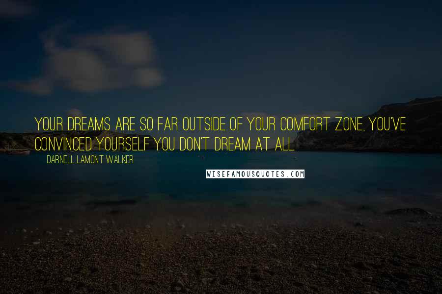 Darnell Lamont Walker Quotes: Your dreams are so far outside of your comfort zone, you've convinced yourself you don't dream at all.