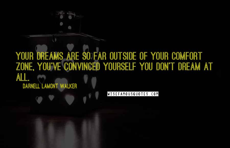 Darnell Lamont Walker Quotes: Your dreams are so far outside of your comfort zone, you've convinced yourself you don't dream at all.