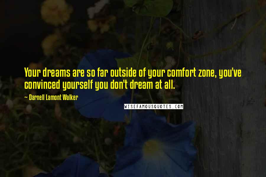 Darnell Lamont Walker Quotes: Your dreams are so far outside of your comfort zone, you've convinced yourself you don't dream at all.