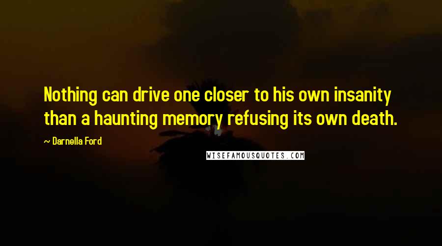 Darnella Ford Quotes: Nothing can drive one closer to his own insanity than a haunting memory refusing its own death.