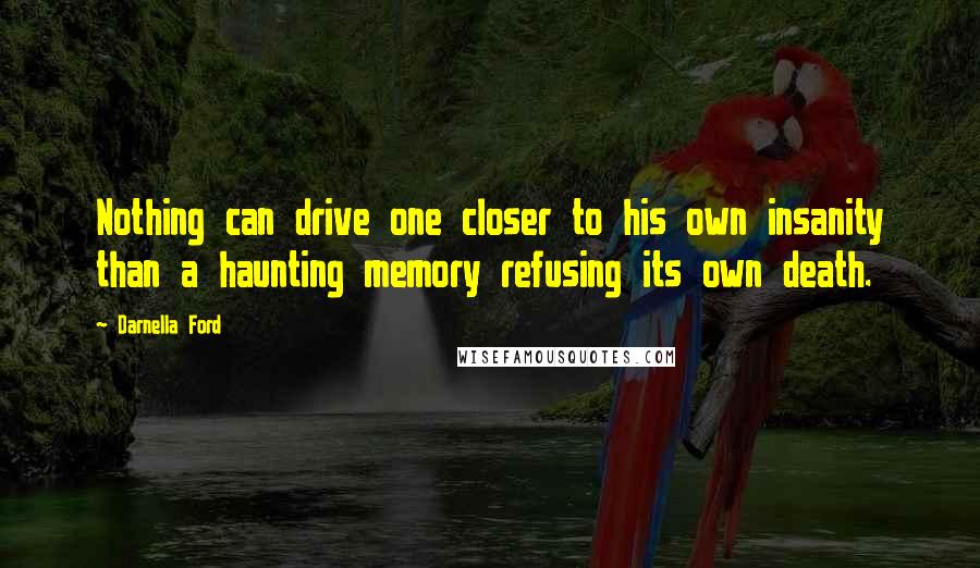 Darnella Ford Quotes: Nothing can drive one closer to his own insanity than a haunting memory refusing its own death.