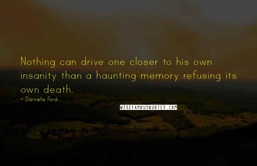 Darnella Ford Quotes: Nothing can drive one closer to his own insanity than a haunting memory refusing its own death.