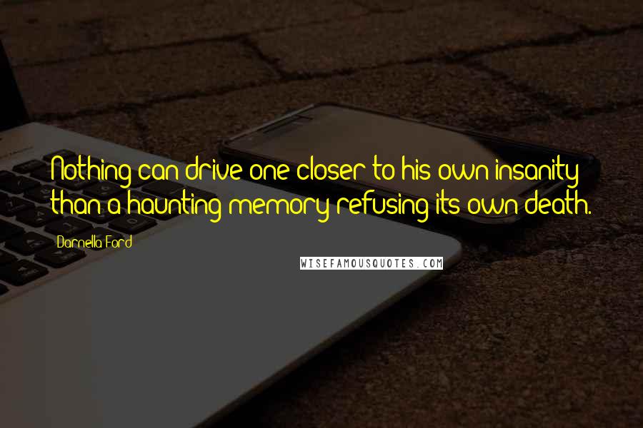 Darnella Ford Quotes: Nothing can drive one closer to his own insanity than a haunting memory refusing its own death.