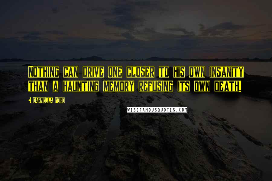 Darnella Ford Quotes: Nothing can drive one closer to his own insanity than a haunting memory refusing its own death.