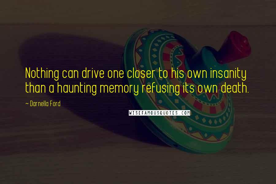 Darnella Ford Quotes: Nothing can drive one closer to his own insanity than a haunting memory refusing its own death.