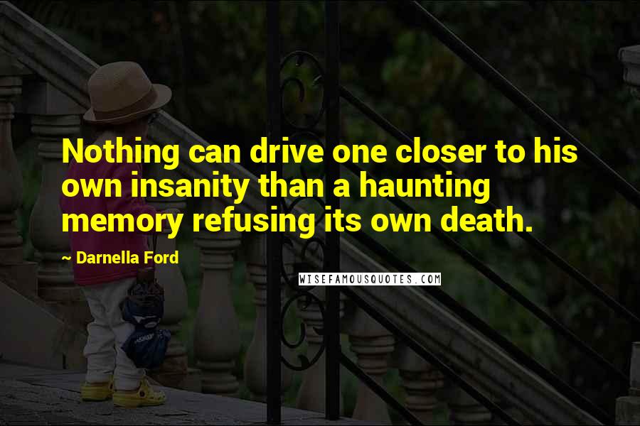 Darnella Ford Quotes: Nothing can drive one closer to his own insanity than a haunting memory refusing its own death.