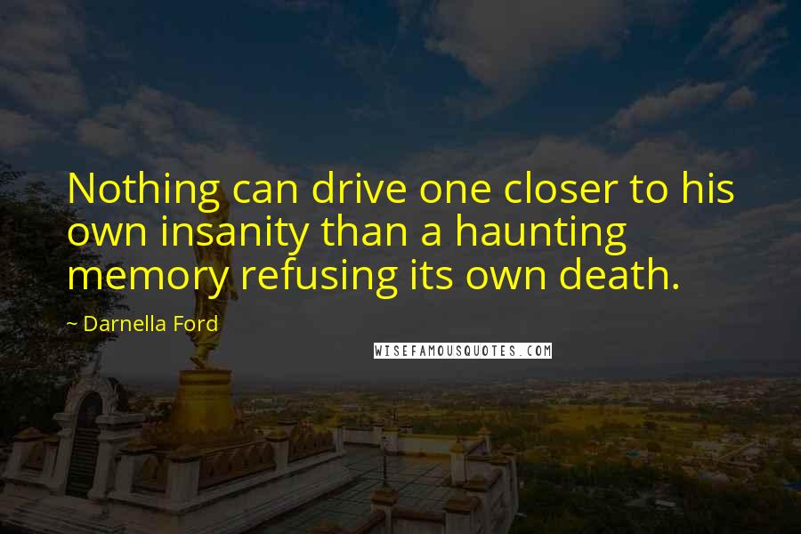 Darnella Ford Quotes: Nothing can drive one closer to his own insanity than a haunting memory refusing its own death.