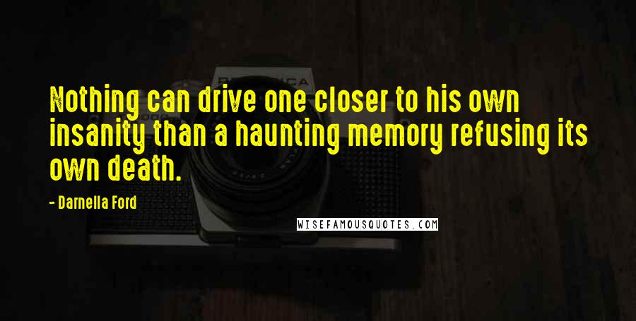 Darnella Ford Quotes: Nothing can drive one closer to his own insanity than a haunting memory refusing its own death.