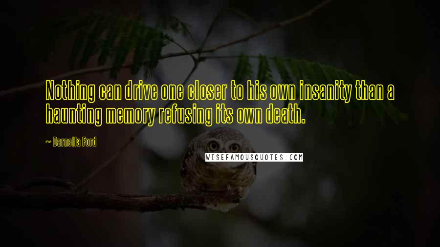 Darnella Ford Quotes: Nothing can drive one closer to his own insanity than a haunting memory refusing its own death.