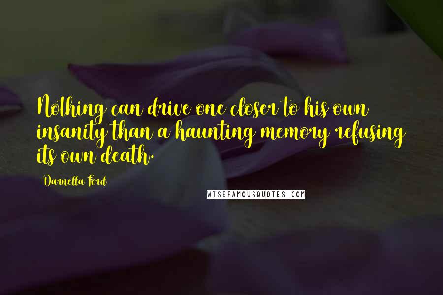 Darnella Ford Quotes: Nothing can drive one closer to his own insanity than a haunting memory refusing its own death.