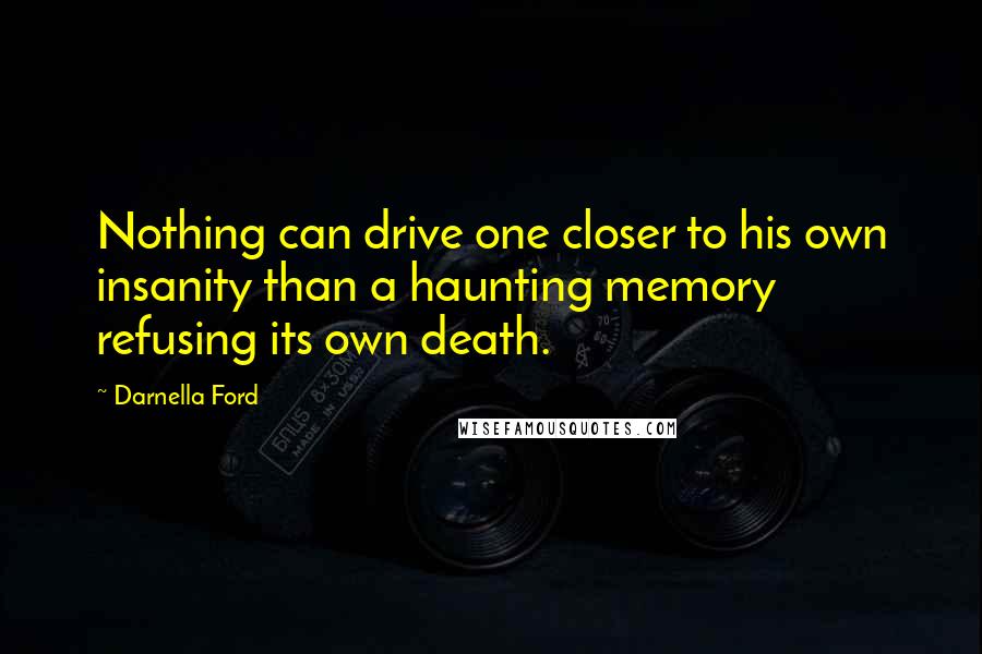 Darnella Ford Quotes: Nothing can drive one closer to his own insanity than a haunting memory refusing its own death.