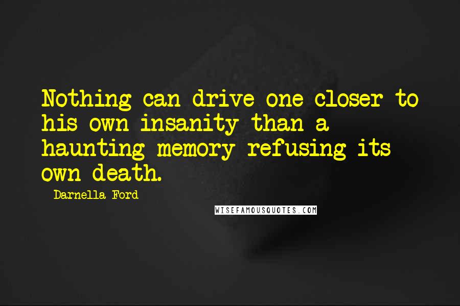 Darnella Ford Quotes: Nothing can drive one closer to his own insanity than a haunting memory refusing its own death.