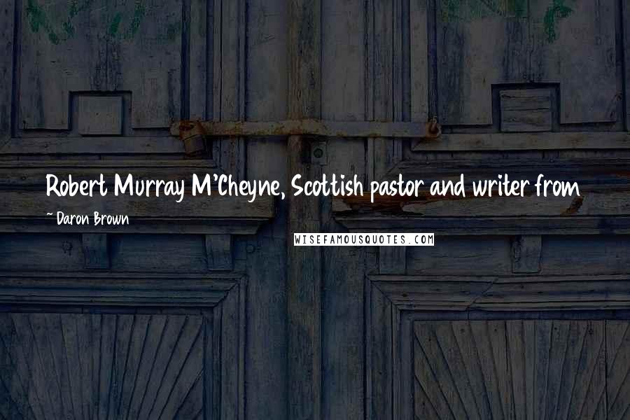 Daron Brown Quotes: Robert Murray M'Cheyne, Scottish pastor and writer from the mid-1800s, said, "The greatest need of my congregation is my own personal holiness."1