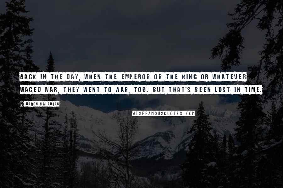 Daron Malakian Quotes: Back in the day, when the emperor or the king or whatever waged war, they went to war, too. But that's been lost in time.