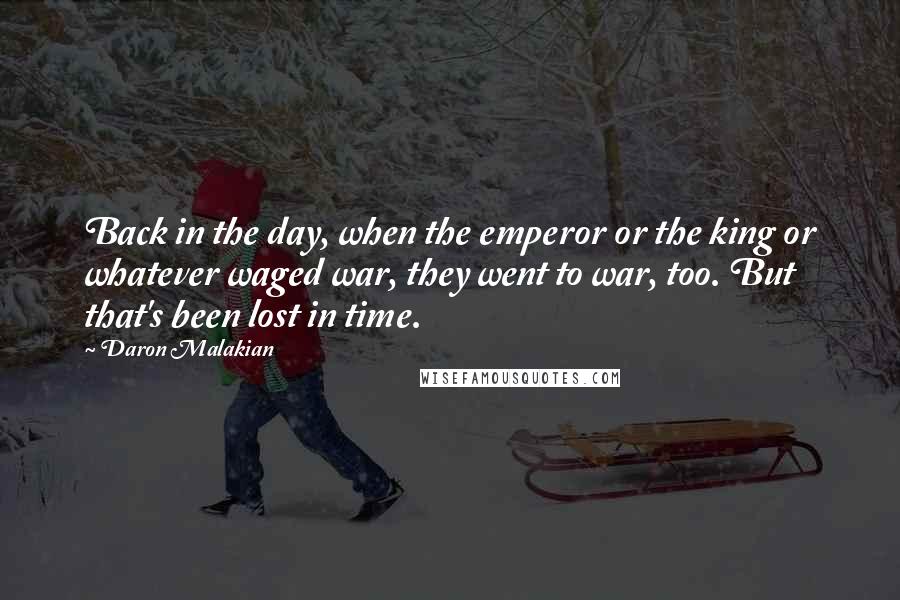 Daron Malakian Quotes: Back in the day, when the emperor or the king or whatever waged war, they went to war, too. But that's been lost in time.