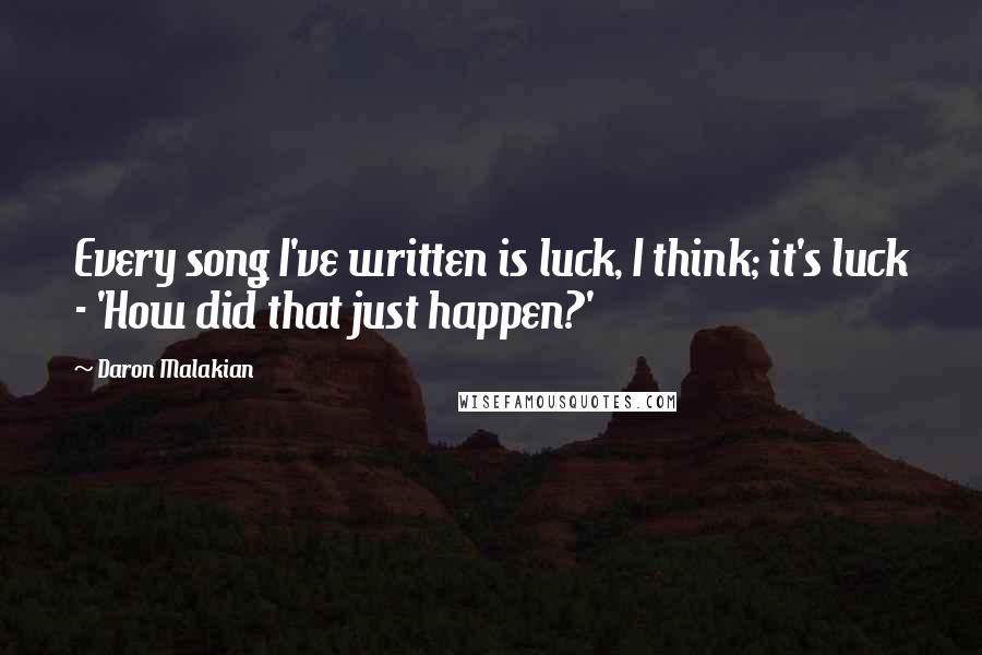 Daron Malakian Quotes: Every song I've written is luck, I think; it's luck - 'How did that just happen?'