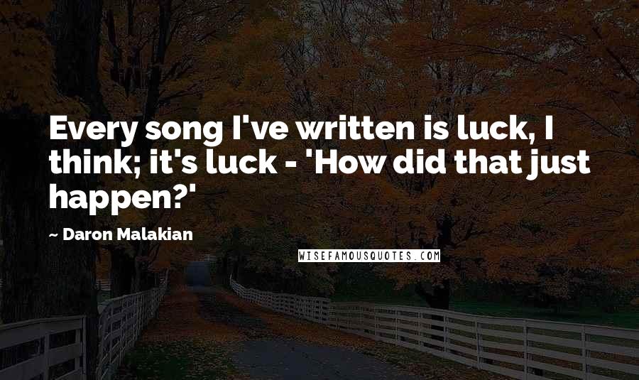 Daron Malakian Quotes: Every song I've written is luck, I think; it's luck - 'How did that just happen?'