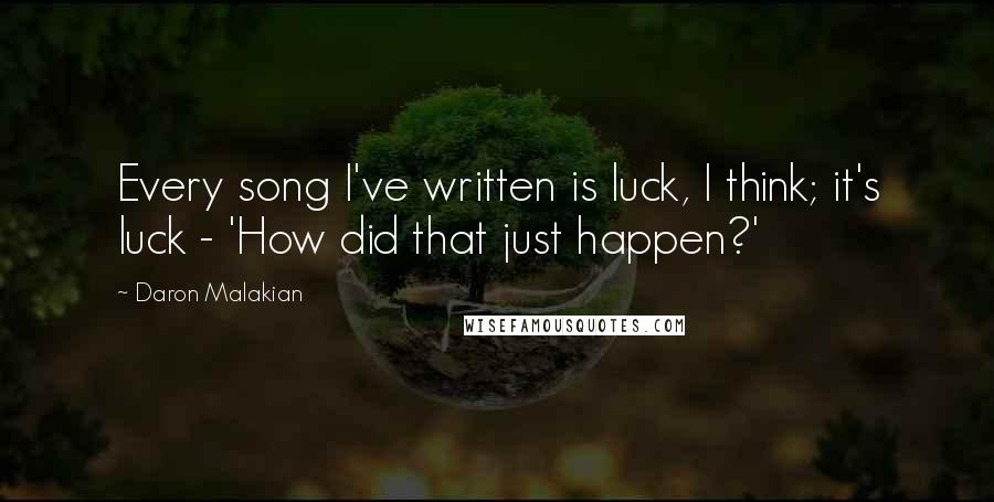 Daron Malakian Quotes: Every song I've written is luck, I think; it's luck - 'How did that just happen?'