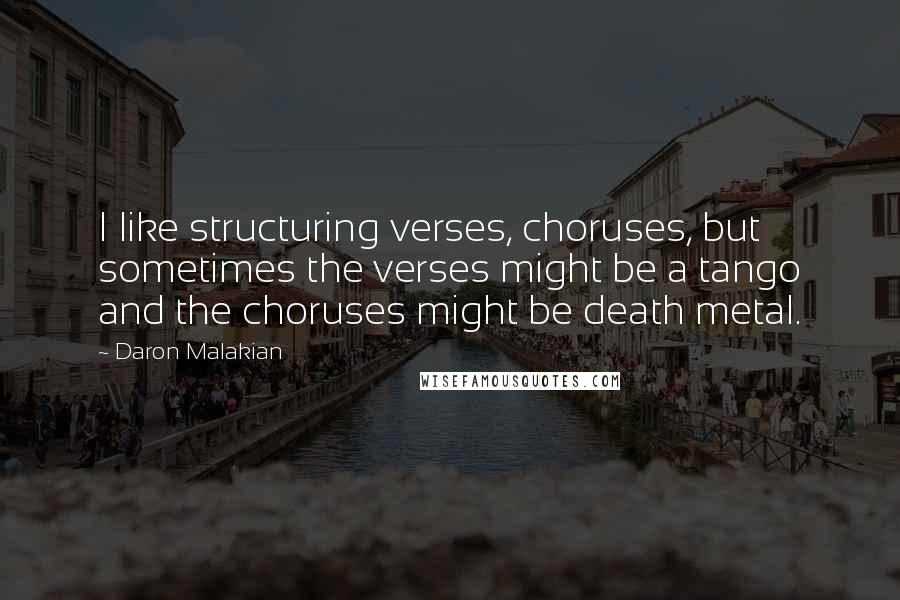 Daron Malakian Quotes: I like structuring verses, choruses, but sometimes the verses might be a tango and the choruses might be death metal.