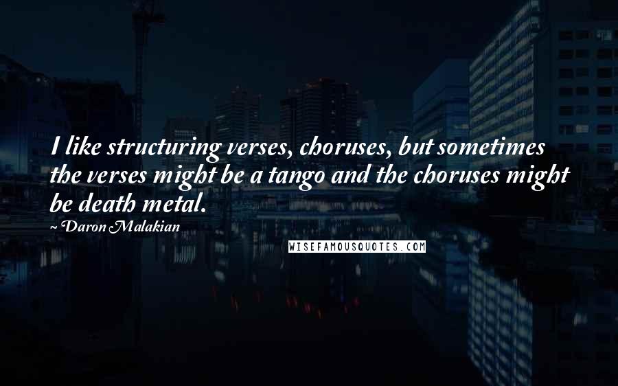 Daron Malakian Quotes: I like structuring verses, choruses, but sometimes the verses might be a tango and the choruses might be death metal.