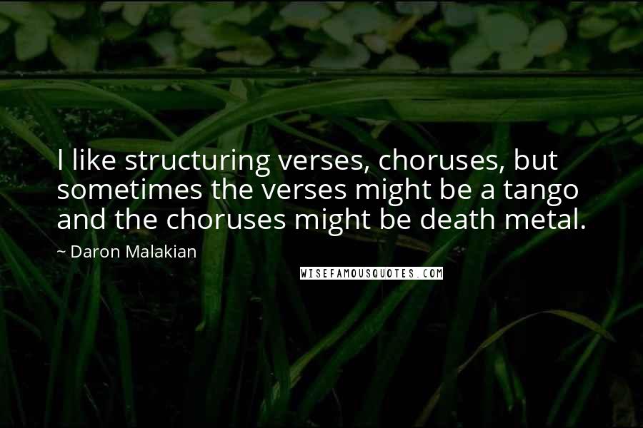 Daron Malakian Quotes: I like structuring verses, choruses, but sometimes the verses might be a tango and the choruses might be death metal.