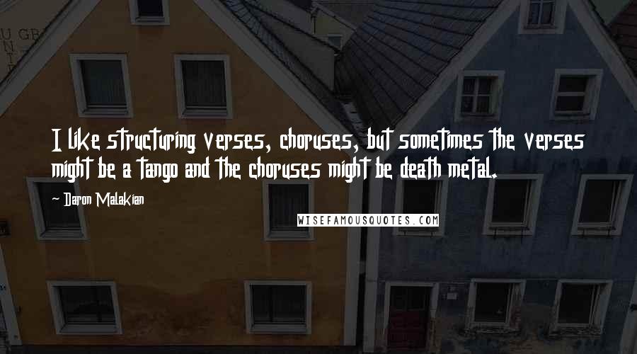 Daron Malakian Quotes: I like structuring verses, choruses, but sometimes the verses might be a tango and the choruses might be death metal.