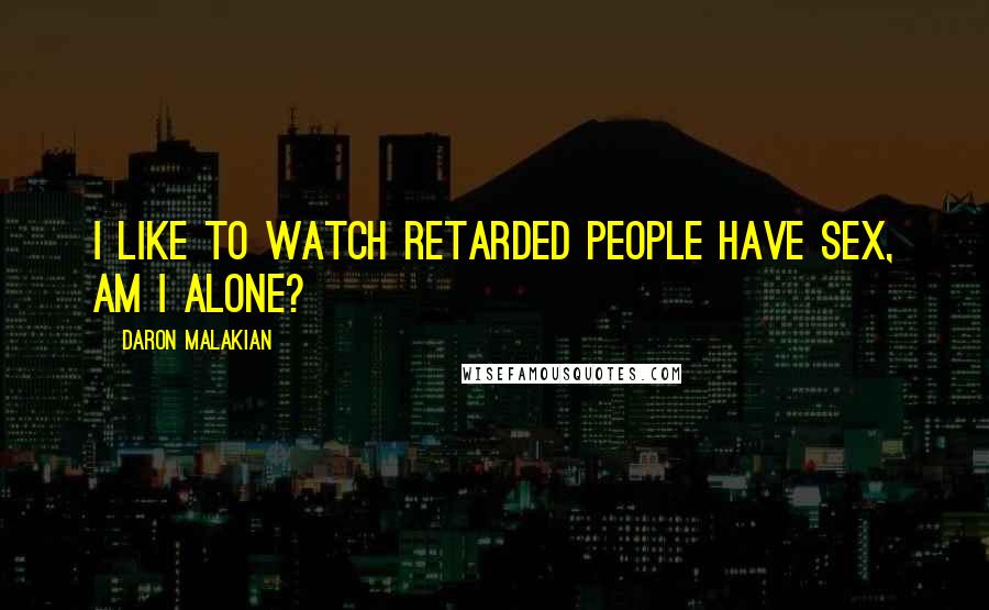 Daron Malakian Quotes: I like to watch retarded people have sex, am I alone?