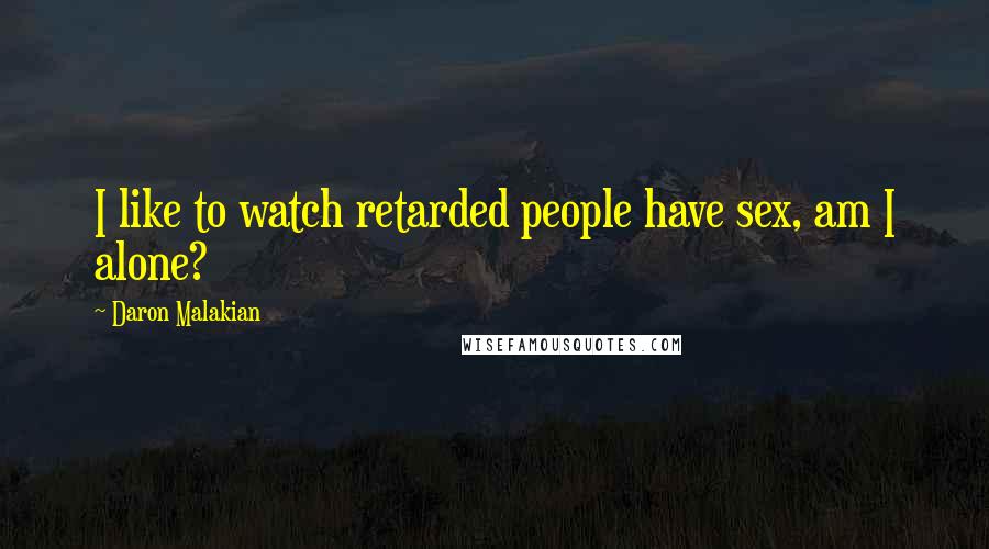 Daron Malakian Quotes: I like to watch retarded people have sex, am I alone?