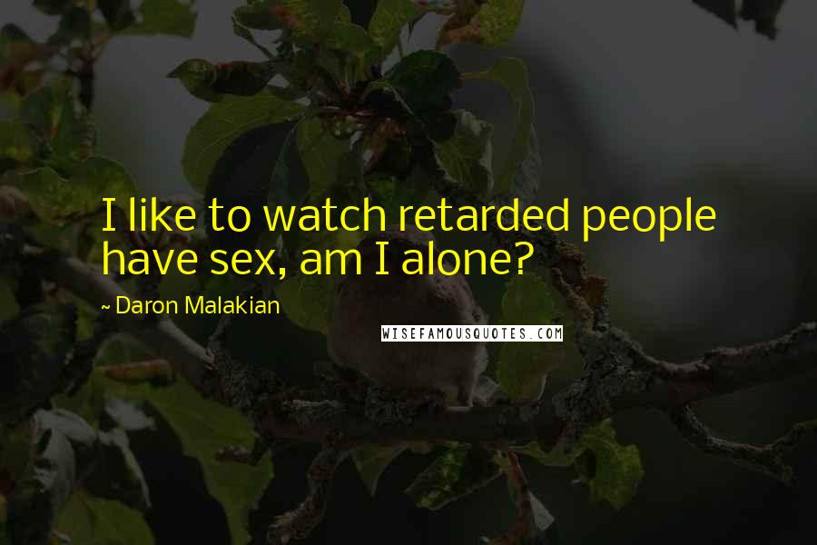 Daron Malakian Quotes: I like to watch retarded people have sex, am I alone?