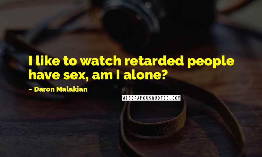 Daron Malakian Quotes: I like to watch retarded people have sex, am I alone?